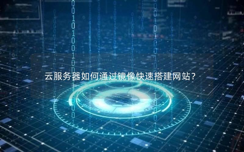 云服务器如何通过镜像快速搭建网站？