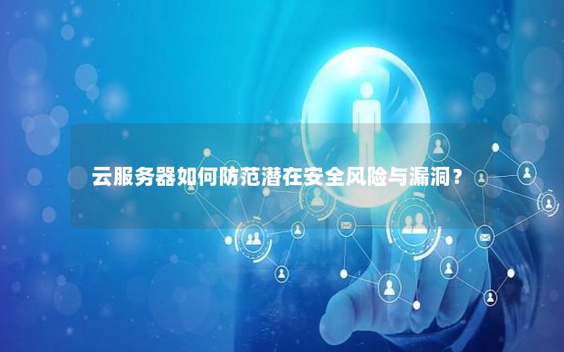 云服务器如何防范潜在安全风险与漏洞？