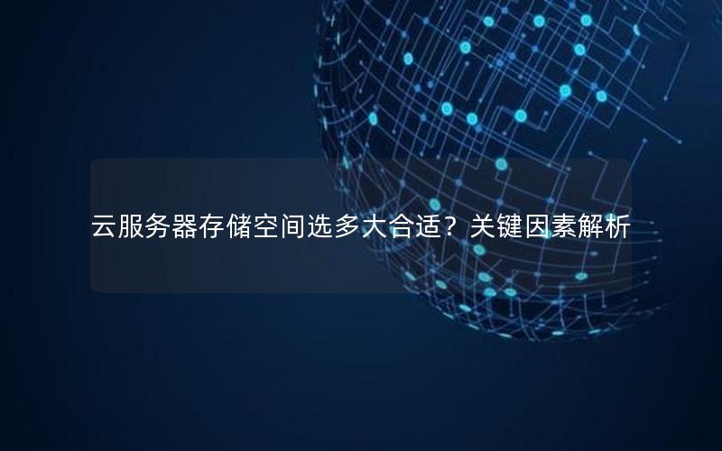 云服务器存储空间选多大合适？关键因素解析