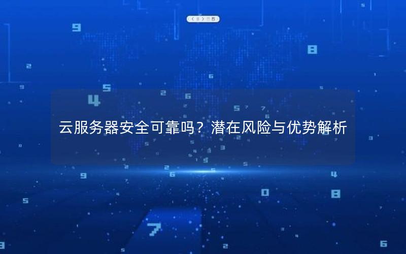 云服务器安全可靠吗？潜在风险与优势解析