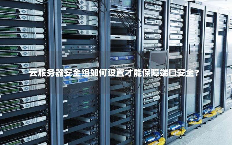 云服务器安全组如何设置才能保障端口安全？