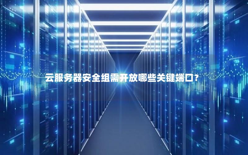 云服务器安全组需开放哪些关键端口？