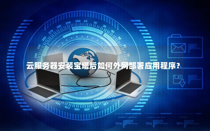 云服务器安装宝塔后如何外网部署应用程序？