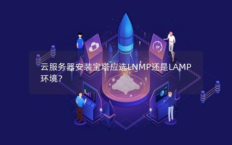 云服务器安装宝塔应选LNMP还是LAMP环境？