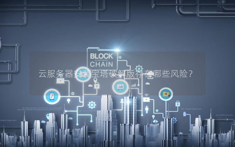 云服务器安装宝塔破解版存在哪些风险？