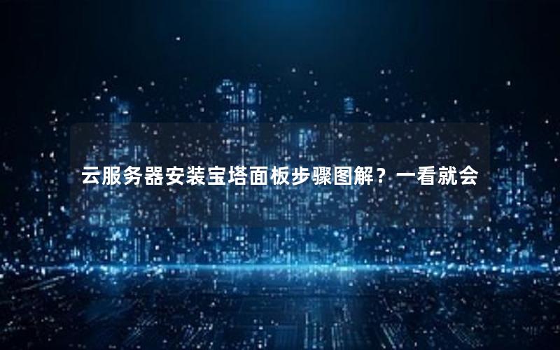 云服务器安装宝塔面板步骤图解？一看就会