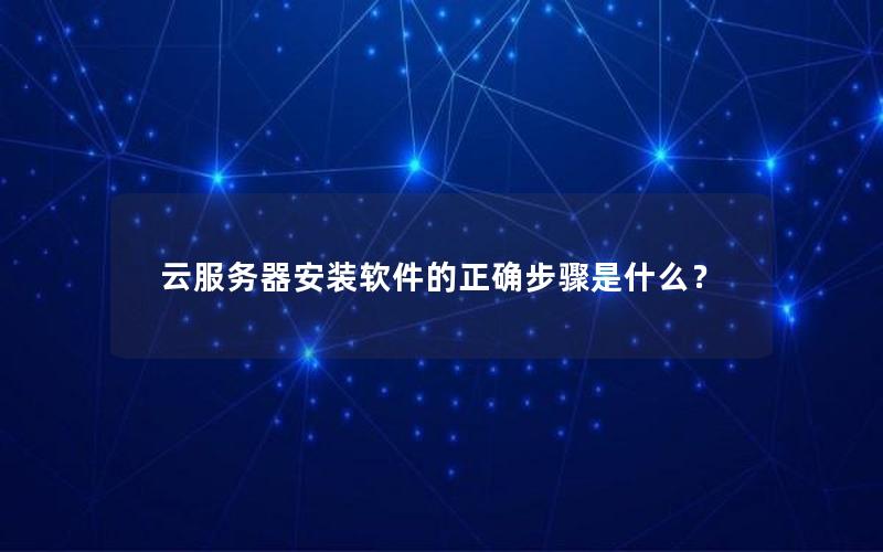 云服务器安装软件的正确步骤是什么？