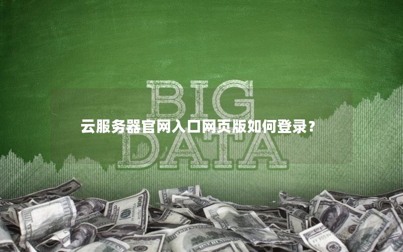 云服务器官网入口网页版如何登录？