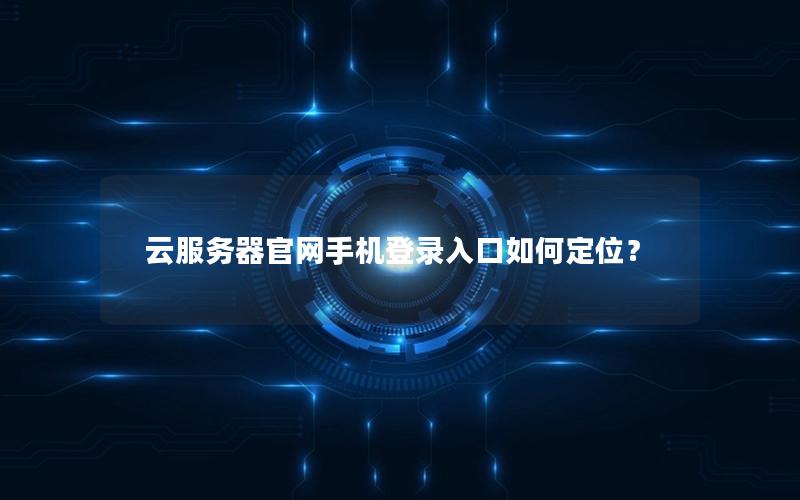 云服务器官网手机登录入口如何定位？