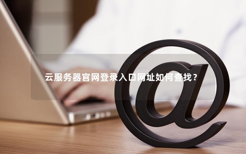 云服务器官网登录入口网址如何查找？