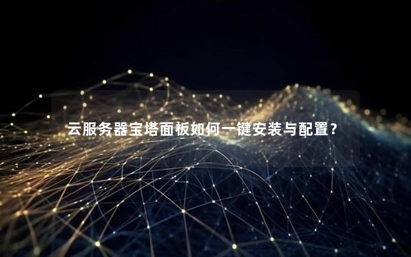 云服务器宝塔面板如何一键安装与配置？
