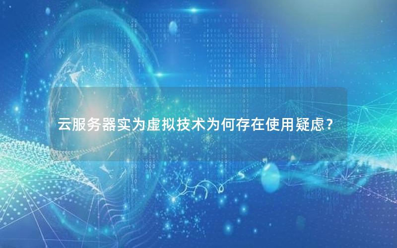 云服务器实为虚拟技术为何存在使用疑虑？