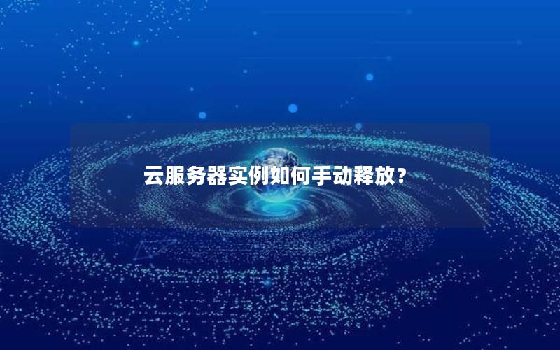 云服务器实例如何手动释放？