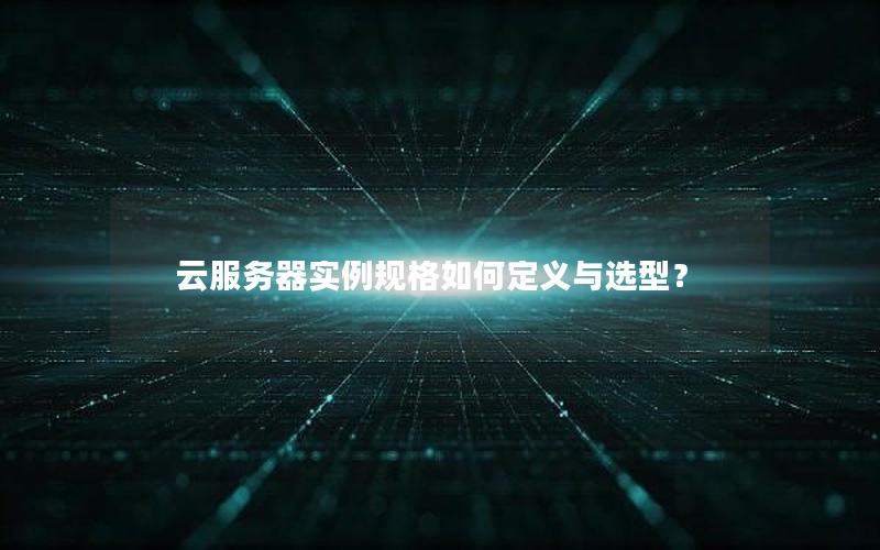 云服务器实例规格如何定义与选型？