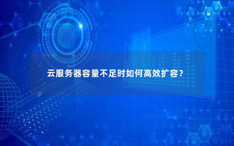 云服务器容量不足时如何高效扩容？