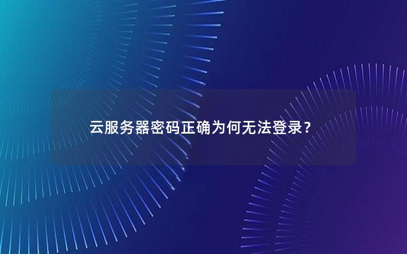 云服务器密码正确为何无法登录？