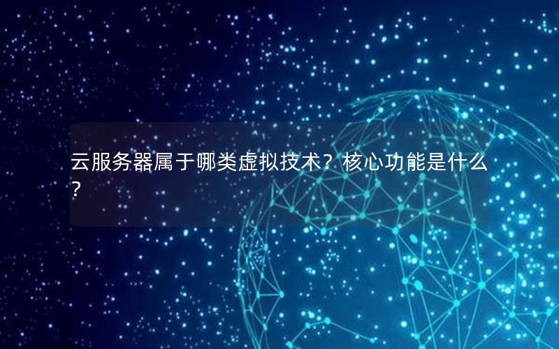 云服务器属于哪类虚拟技术？核心功能是什么？