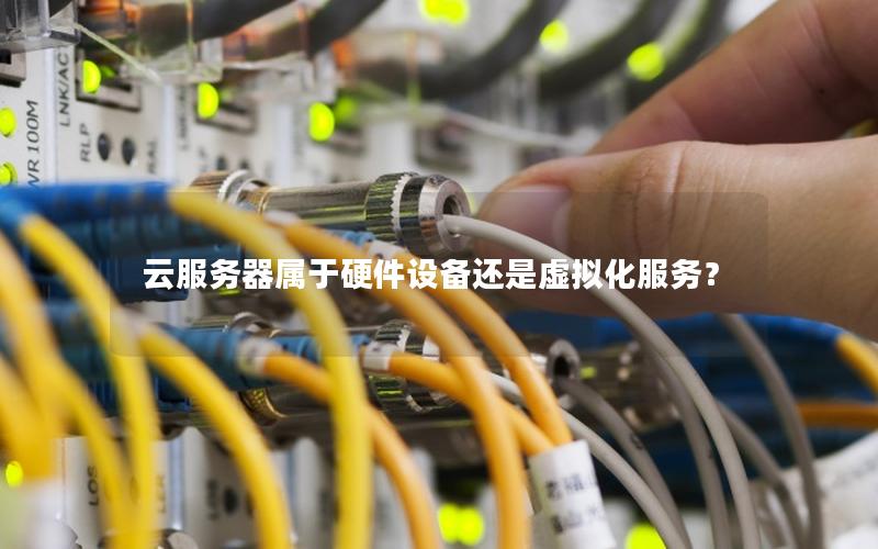 云服务器属于硬件设备还是虚拟化服务？