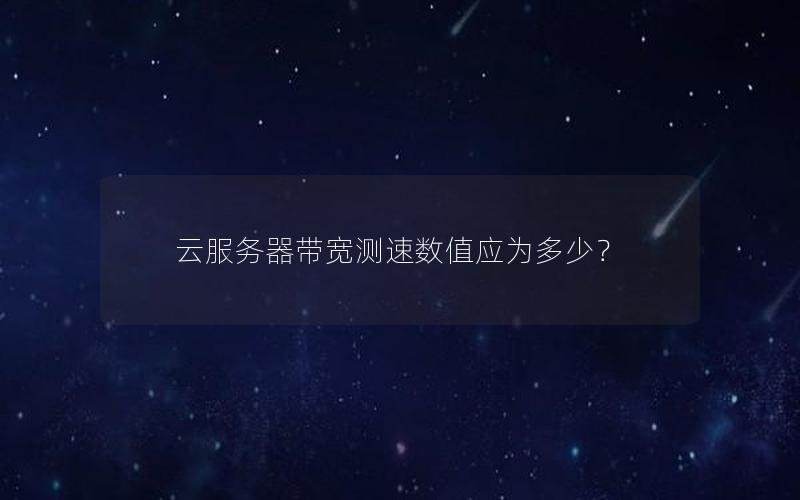 云服务器带宽测速数值应为多少？