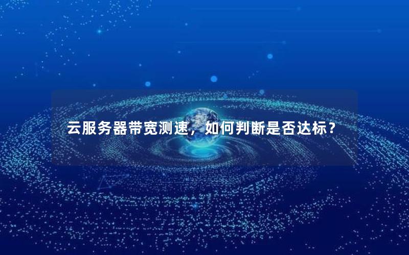 云服务器带宽测速，如何判断是否达标？
