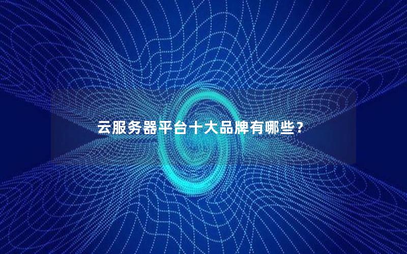 云服务器平台十大品牌有哪些？