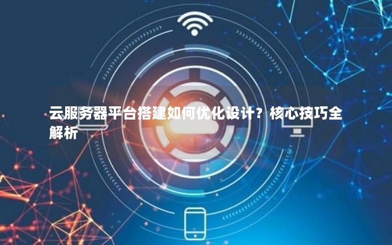 云服务器平台搭建如何优化设计？核心技巧全解析