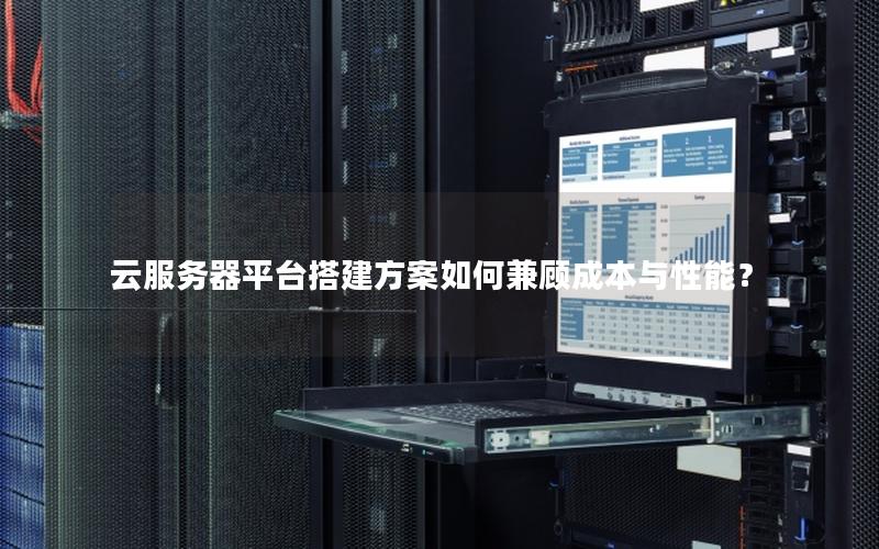 云服务器平台搭建方案如何兼顾成本与性能？