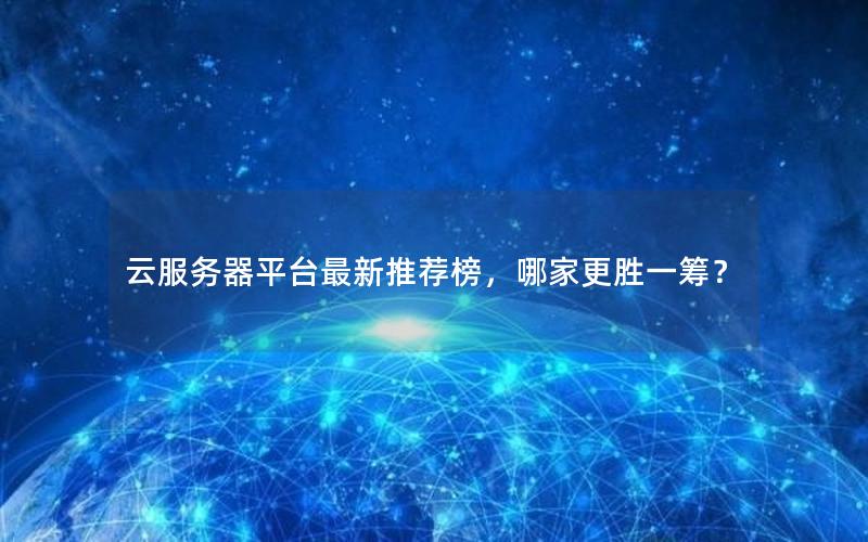云服务器平台最新推荐榜，哪家更胜一筹？