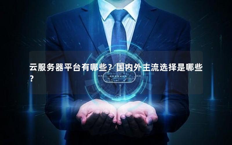 云服务器平台有哪些？国内外主流选择是哪些？