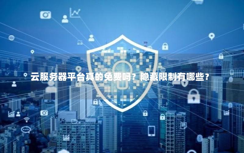 云服务器平台真的免费吗？隐藏限制有哪些？
