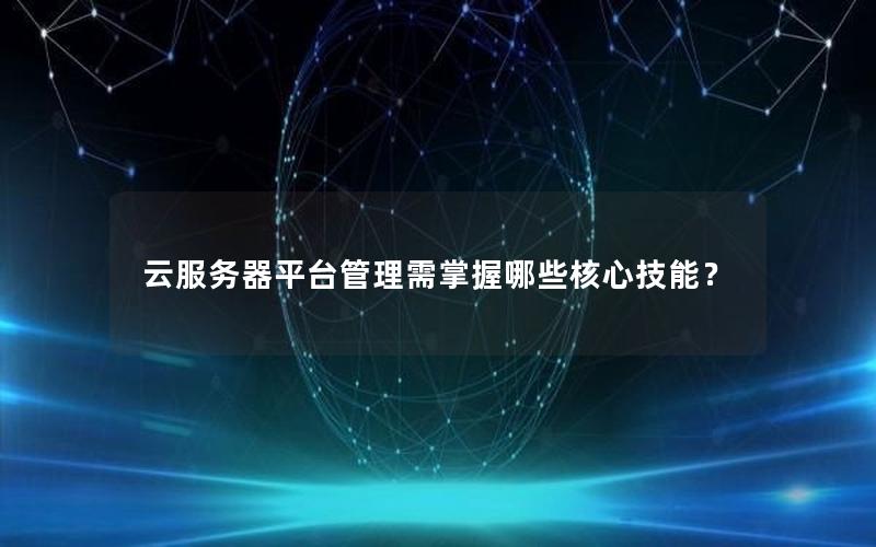 云服务器平台管理需掌握哪些核心技能？