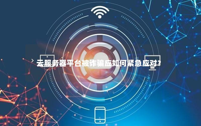 云服务器平台被诈骗应如何紧急应对？