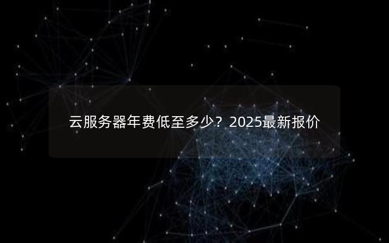 云服务器年费低至多少？2025最新报价