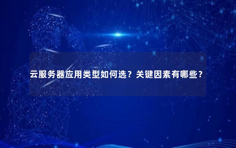 云服务器应用类型如何选？关键因素有哪些？