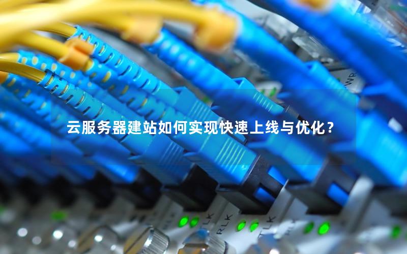 云服务器建站如何实现快速上线与优化？
