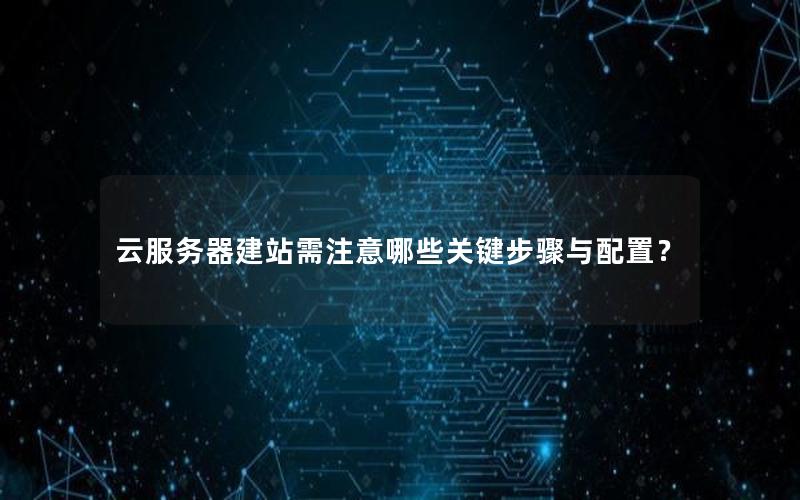 云服务器建站需注意哪些关键步骤与配置？
