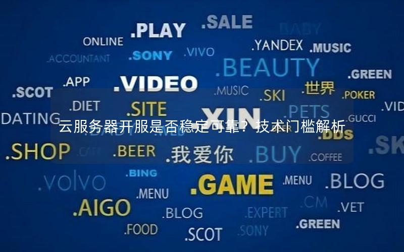 云服务器开服是否稳定可靠？技术门槛解析
