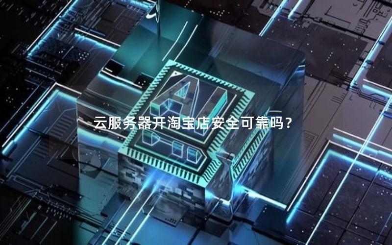 云服务器开淘宝店安全可靠吗？