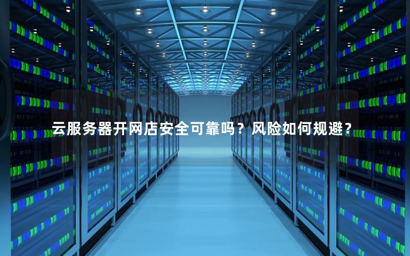 云服务器开网店安全可靠吗？风险如何规避？