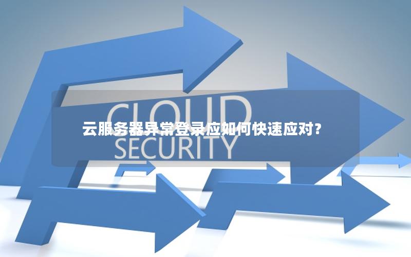 云服务器异常登录应如何快速应对？