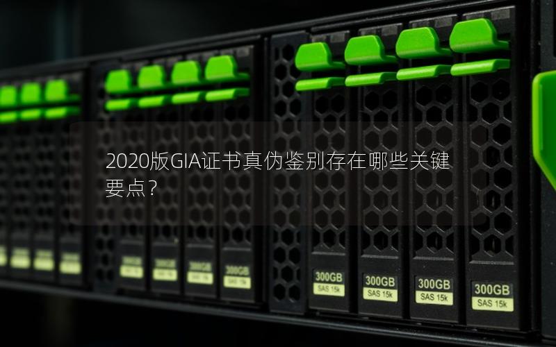 2020版GIA证书真伪鉴别存在哪些关键要点？