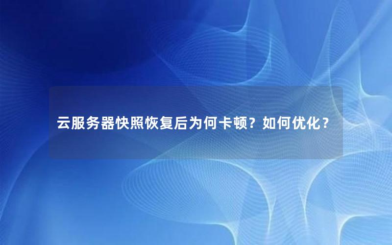 云服务器快照恢复后为何卡顿？如何优化？
