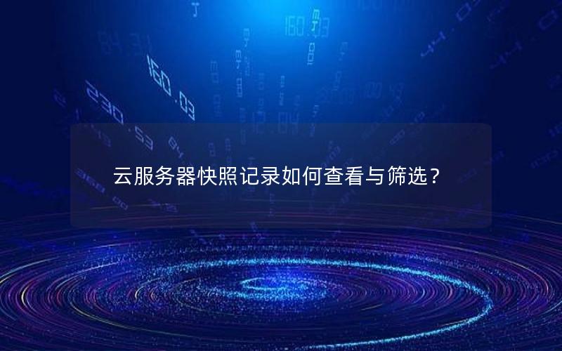 云服务器快照记录如何查看与筛选？
