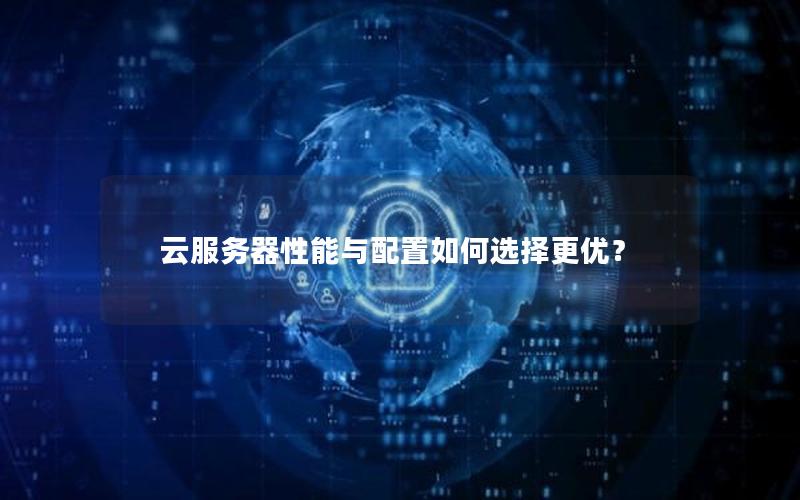 云服务器性能与配置如何选择更优？