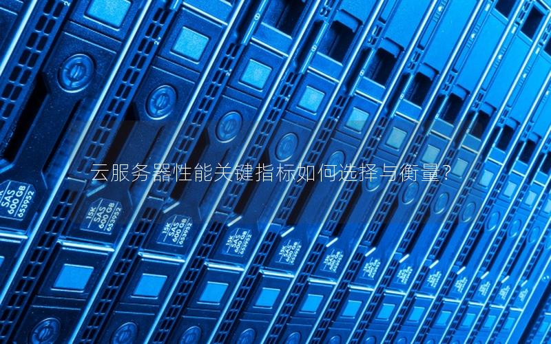 云服务器性能关键指标如何选择与衡量？