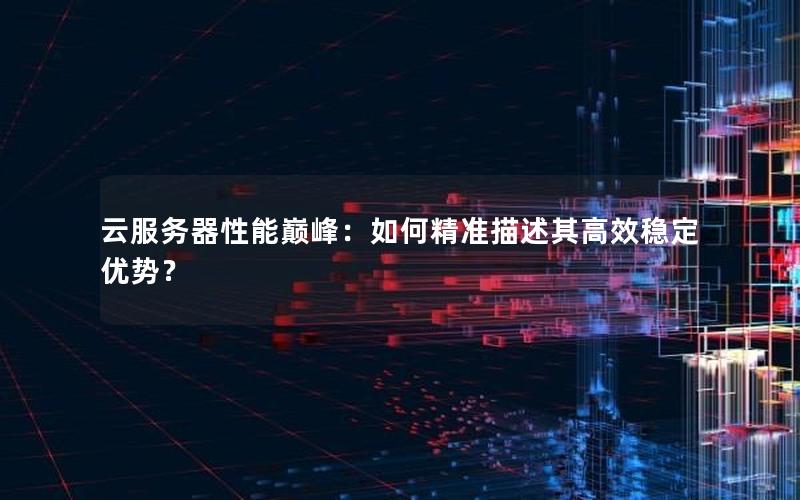 云服务器性能巅峰：如何精准描述其高效稳定优势？