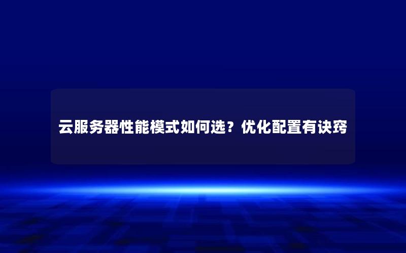 云服务器性能模式如何选？优化配置有诀窍
