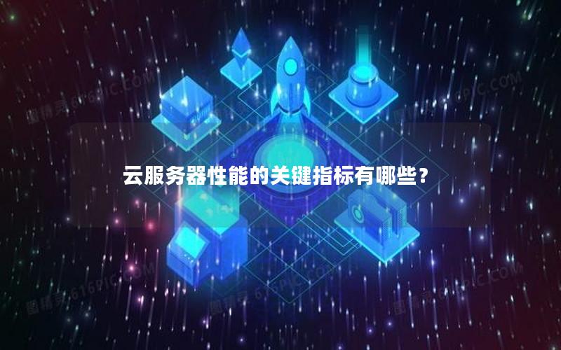 云服务器性能的关键指标有哪些？