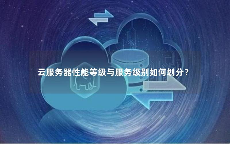 云服务器性能等级与服务级别如何划分？