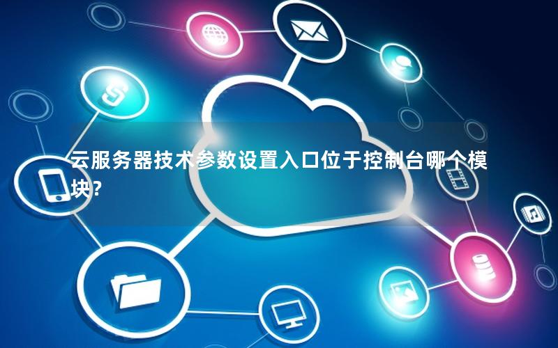 云服务器技术参数设置入口位于控制台哪个模块？